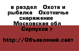  в раздел : Охота и рыбалка » Охотничье снаряжение . Московская обл.,Серпухов г.